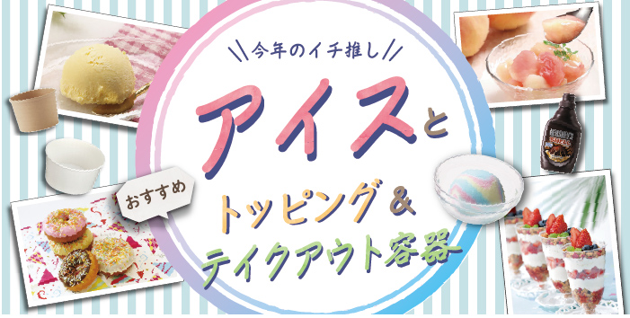 アイスとトッピング＆テイクアウト容器特集