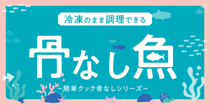 骨なし魚特集～冷凍のまま調理できる～