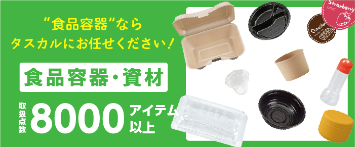 食品容器ならタスカル！8,000点以上の食品資材からテイクアウト容器やデザート容器などニーズに合った商品をご提案