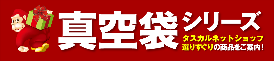 真空袋シリーズ。タスカルネットショップ選りすぐりの商品をご紹介